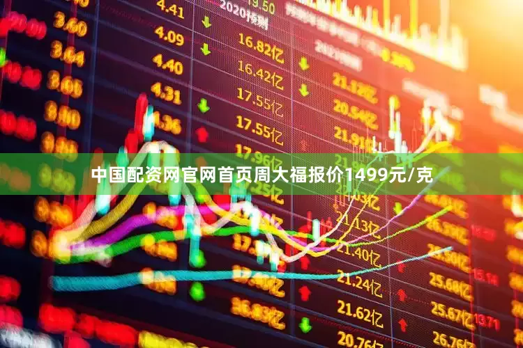 中国配资网官网首页周大福报价1499元/克
