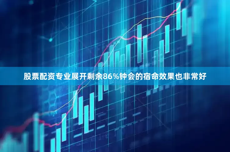 股票配资专业展开剩余86%钟会的宿命效果也非常好