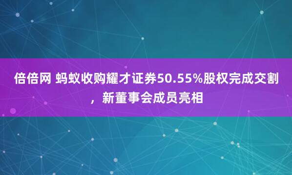 倍倍网 蚂蚁收购耀才证券50.55%股权完成交割，新董事会成员亮相
