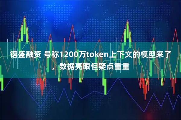 镕盛融资 号称1200万token上下文的模型来了，数据亮眼但疑点重重