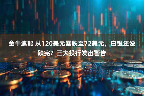金牛速配 从120美元暴跌至72美元，白银还没跌完？三大投行发出警告