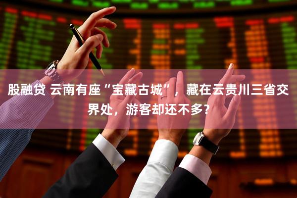 股融贷 云南有座“宝藏古城”，藏在云贵川三省交界处，游客却还不多？