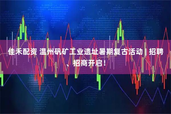 佳禾配资 温州矾矿工业遗址暑期复古活动 | 招聘、招商开启！